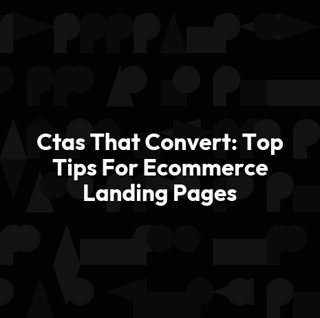 Ctas That Convert: Top Tips For Ecommerce Landing Pages