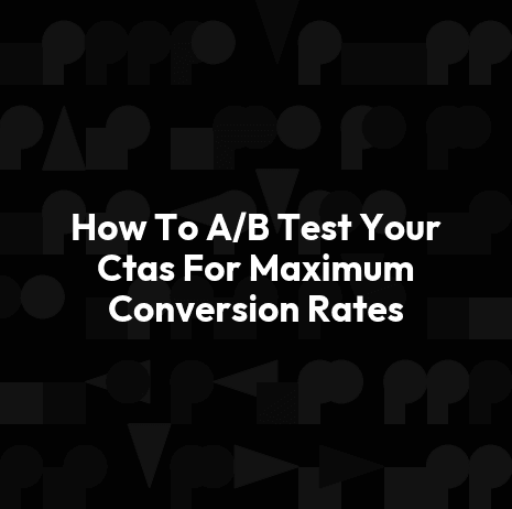 How To A/B Test Your Ctas For Maximum Conversion Rates