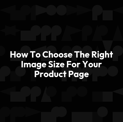 How To Choose The Right Image Size For Your Product Page