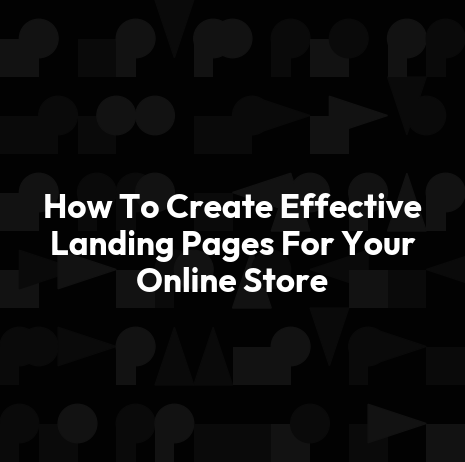 How To Create Effective Landing Pages For Your Online Store