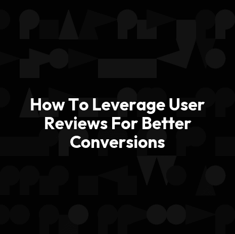 How To Leverage User Reviews For Better Conversions