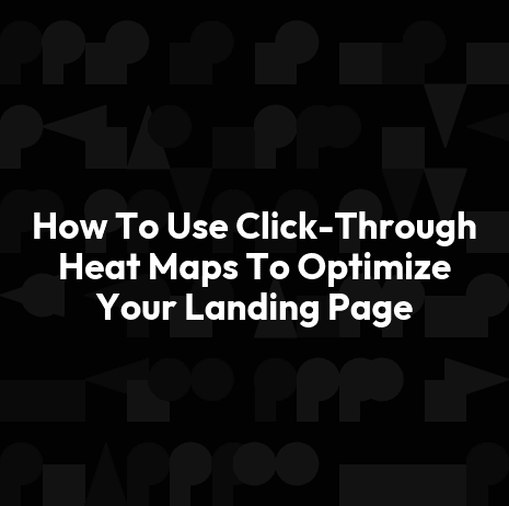 How To Use Click-Through Heat Maps To Optimize Your Landing Page