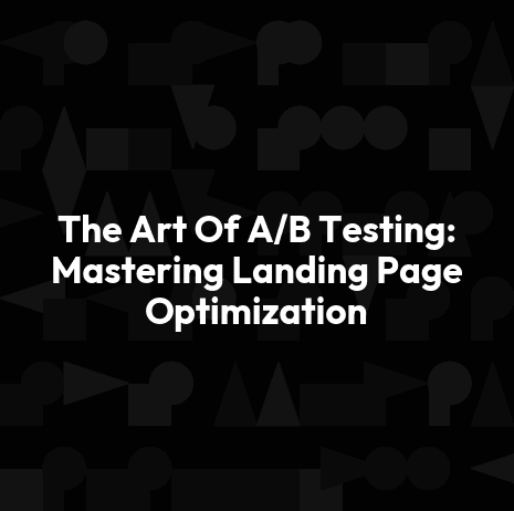 The Art Of A/B Testing: Mastering Landing Page Optimization