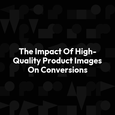 The Impact Of High-Quality Product Images On Conversions