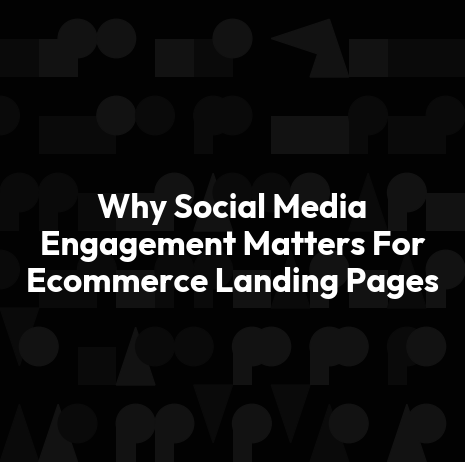 Why Social Media Engagement Matters For Ecommerce Landing Pages