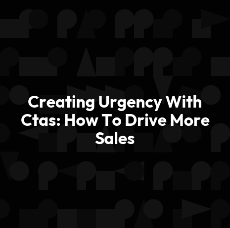 Creating Urgency With Ctas: How To Drive More Sales