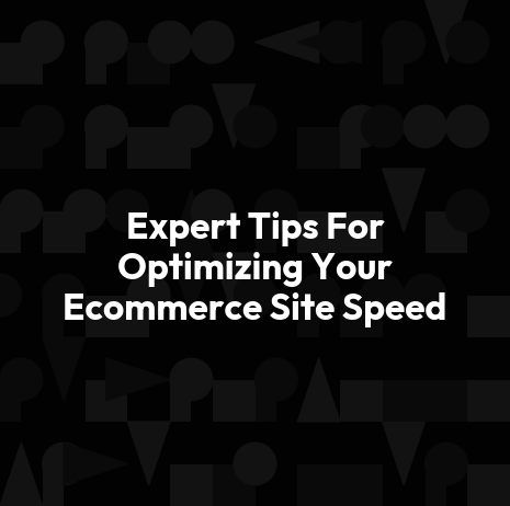 Expert Tips For Optimizing Your Ecommerce Site Speed