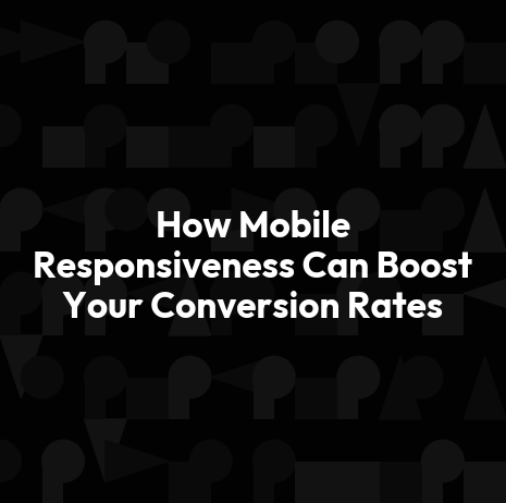 How Mobile Responsiveness Can Boost Your Conversion Rates
