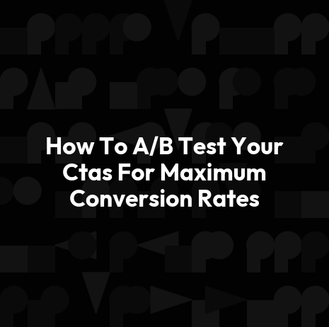 How To A/B Test Your Ctas For Maximum Conversion Rates