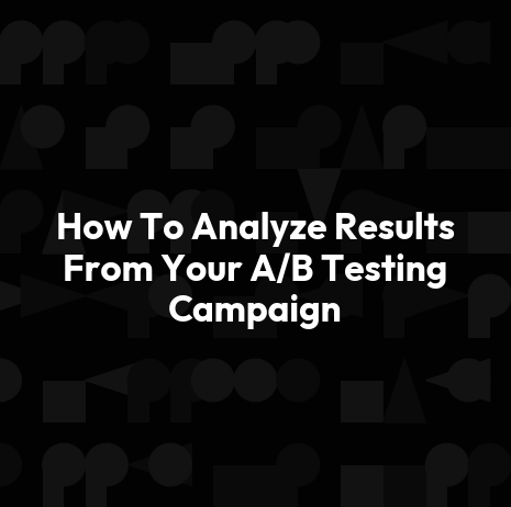 How To Analyze Results From Your A/B Testing Campaign