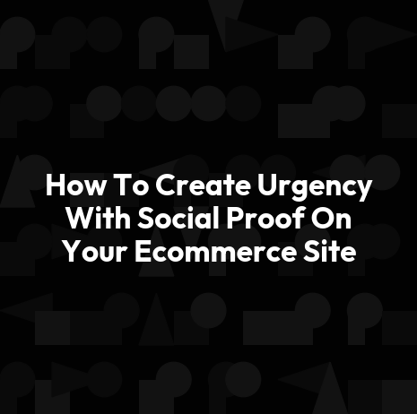 How To Create Urgency With Social Proof On Your Ecommerce Site