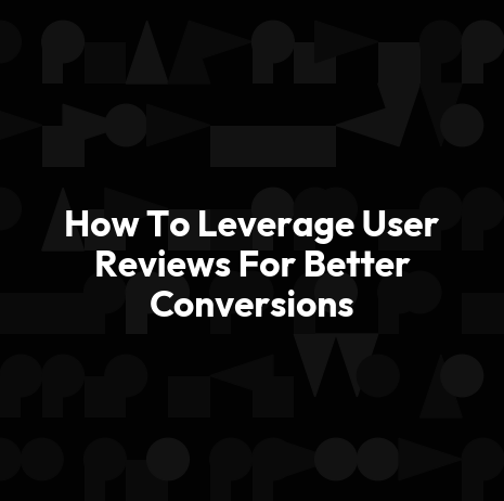 How To Leverage User Reviews For Better Conversions
