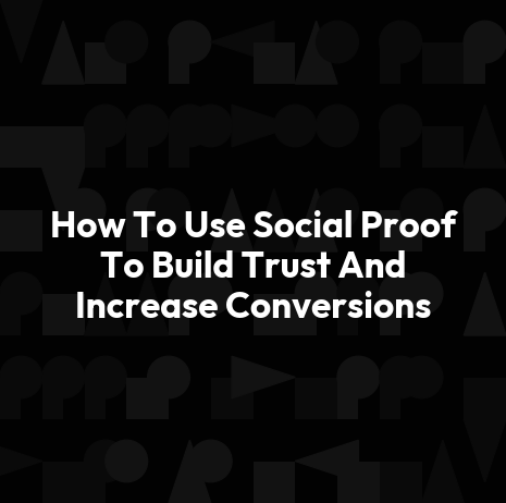 How To Use Social Proof To Build Trust And Increase Conversions