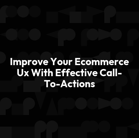 Improve Your Ecommerce Ux With Effective Call-To-Actions
