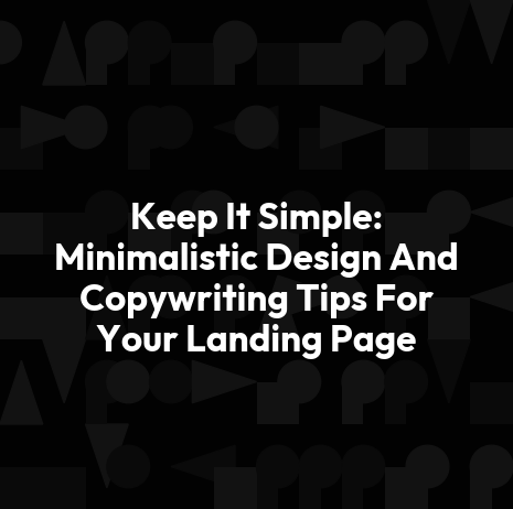 Keep It Simple: Minimalistic Design And Copywriting Tips For Your Landing Page