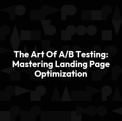 The Art Of A/B Testing: Mastering Landing Page Optimization