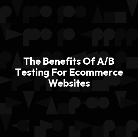 The Benefits Of A/B Testing For Ecommerce Websites