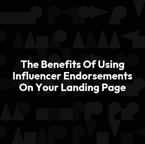 The Benefits Of Using Influencer Endorsements On Your Landing Page