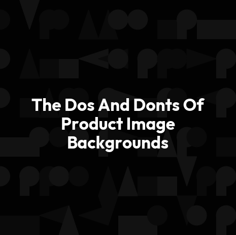 The Dos And Donts Of Product Image Backgrounds
