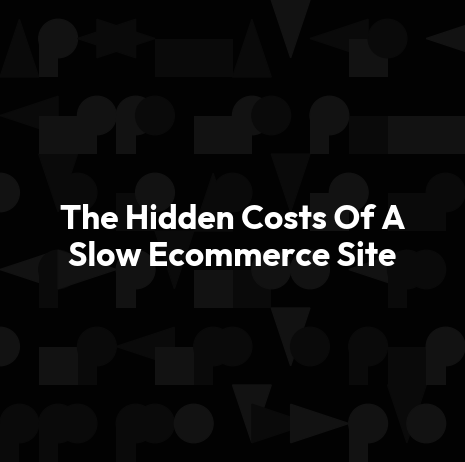 The Hidden Costs Of A Slow Ecommerce Site