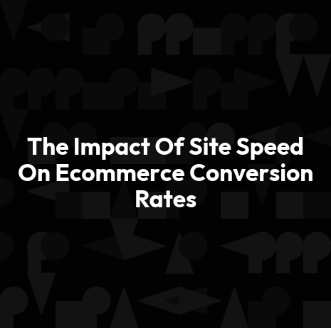 The Impact Of Site Speed On Ecommerce Conversion Rates