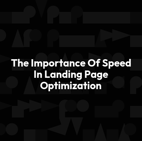 The Importance Of Speed In Landing Page Optimization