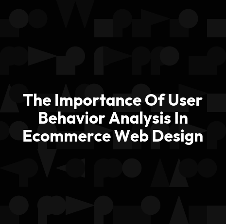 The Importance Of User Behavior Analysis In Ecommerce Web Design