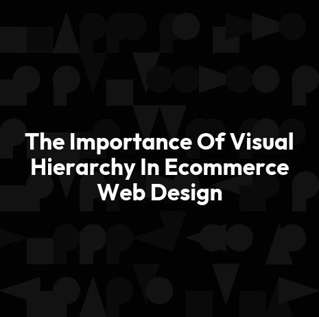 The Importance Of Visual Hierarchy In Ecommerce Web Design