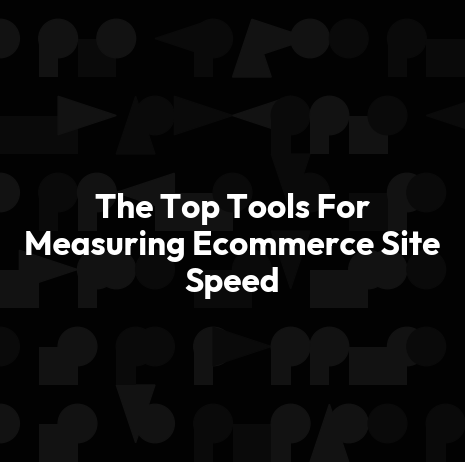 The Top Tools For Measuring Ecommerce Site Speed