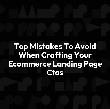 Top Mistakes To Avoid When Crafting Your Ecommerce Landing Page Ctas