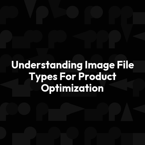 Understanding Image File Types For Product Optimization