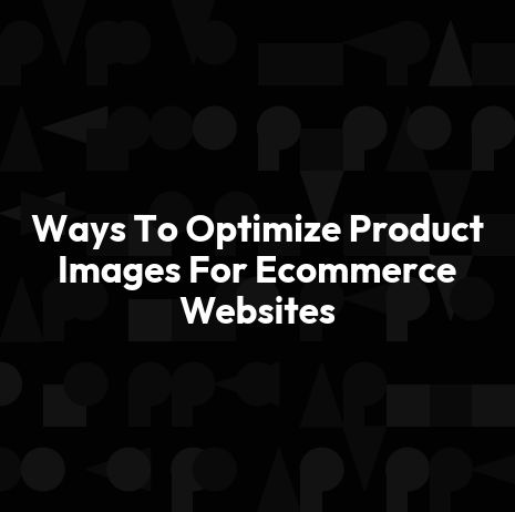 Ways To Optimize Product Images For Ecommerce Websites